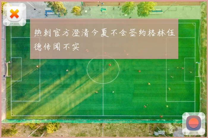 热刺官方澄清今夏不会签约格林伍德传闻不实