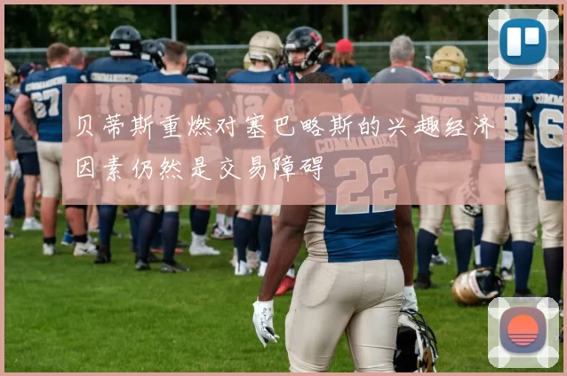 贝蒂斯重燃对塞巴略斯的兴趣经济因素仍然是交易障碍