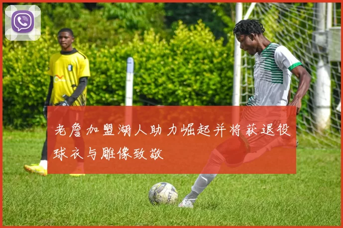 老詹加盟湖人助力崛起并将获退役球衣与雕像致敬