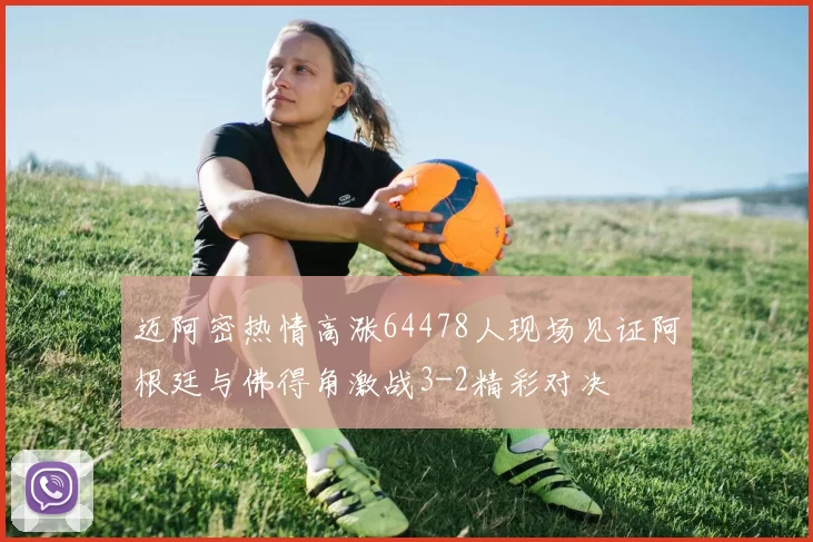 迈阿密热情高涨64478人现场见证阿根廷与佛得角激战3-2精彩对决