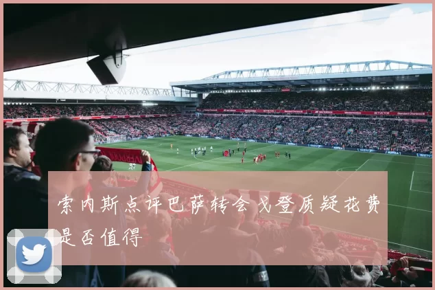 索内斯点评巴萨转会戈登质疑花费是否值得