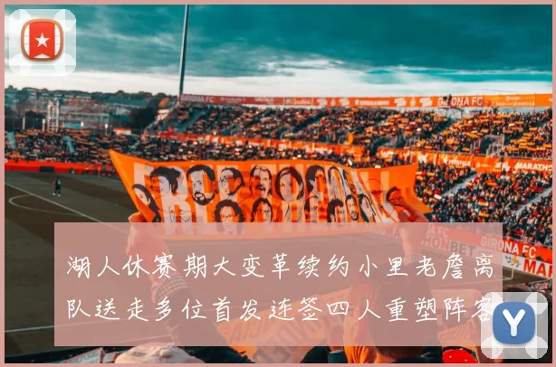 湖人休赛期大变革续约小里老詹离队送走多位首发连签四人重塑阵容
