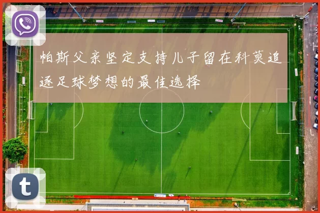 帕斯父亲坚定支持儿子留在科莫追逐足球梦想的最佳选择