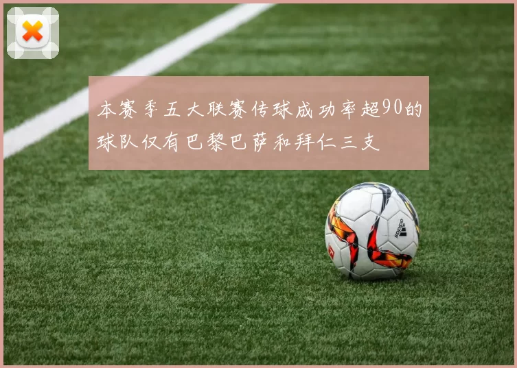 本赛季五大联赛传球成功率超90的球队仅有巴黎巴萨和拜仁三支