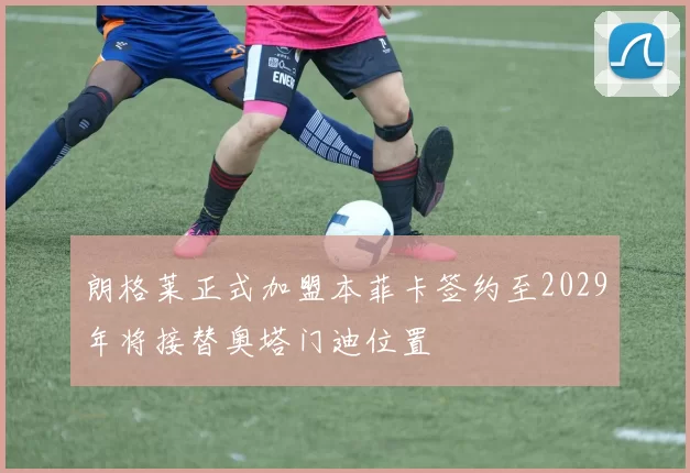 朗格莱正式加盟本菲卡签约至2029年将接替奥塔门迪位置