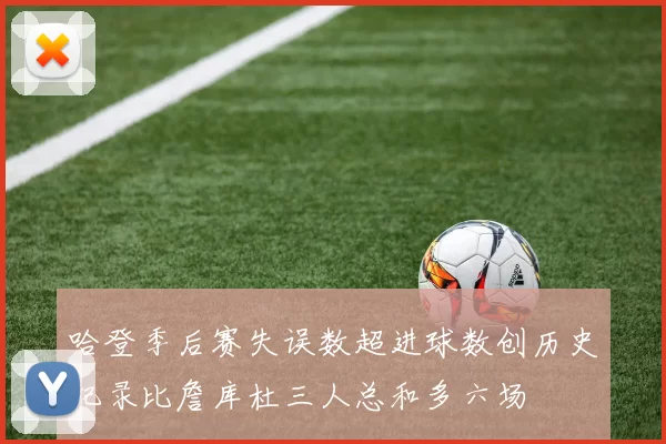 哈登季后赛失误数超进球数创历史纪录比詹库杜三人总和多六场